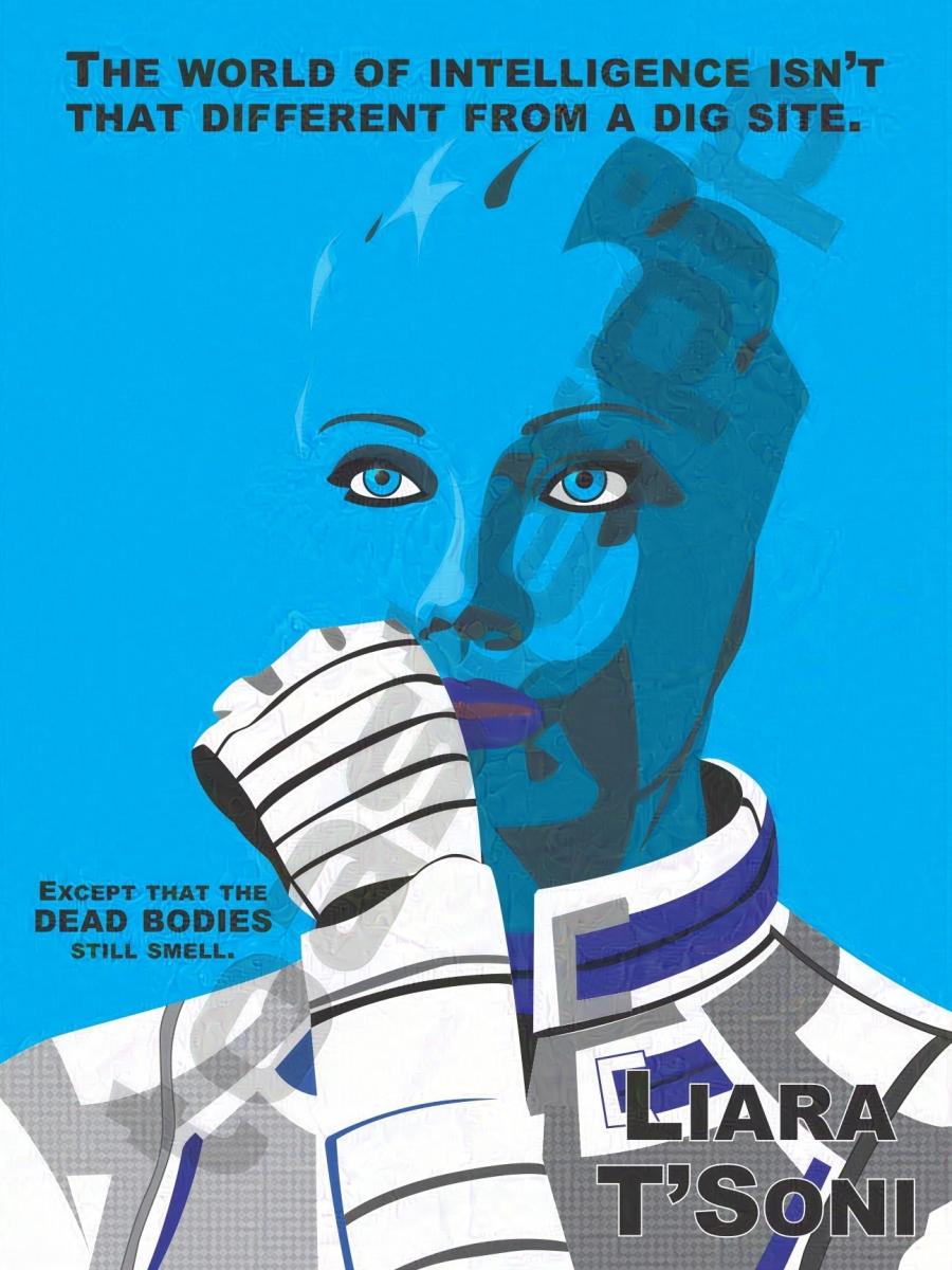 A poster of Liara T'Soni from the game Mass Effect. The poster features a minimalist rendering of Liara, as well as a quote from the game. The quote reads: "The world of intelligence isn't that different from a dig site. Except that the dead bodies still smell." The character's name appears in black text with a white outline in the bottom right.